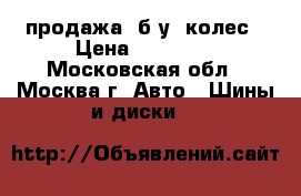 продажа  б/у  колес › Цена ­ 10 000 - Московская обл., Москва г. Авто » Шины и диски   